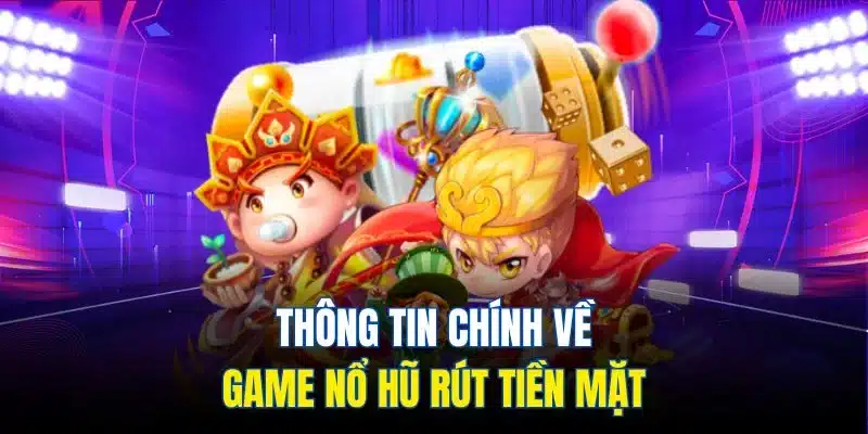 Game Nổ Hũ Rút Tiền Mặt - Chơi Ngay, Nhận Tiền Liền Tay 2 Thông tin chính về game nổ hũ rút tiền mặt